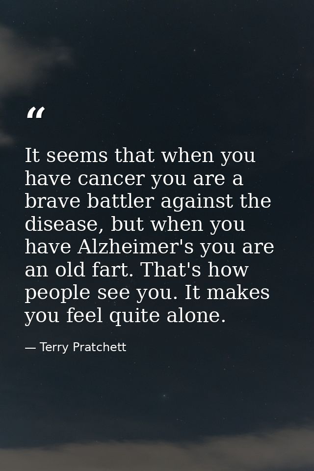 It seems that when you have cancer you are a brave battler against the disease, but when you have Alzheimer's you are an — Terry Pratchett