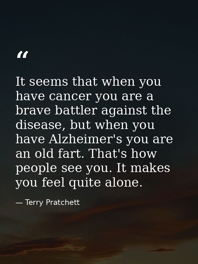 It seems that when you have cancer you are a brave battler against the disease, but when you have Alzheimer's you are an — Terry Pratchett