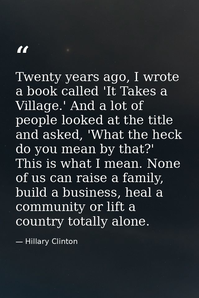 Twenty years ago, I wrote a book called 'It Takes a Village.' And a lot of people looked at the title and asked, 'What t — Hillary Clinton
