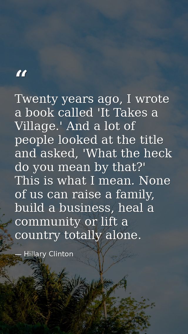 Twenty years ago, I wrote a book called 'It Takes a Village.' And a lot of people looked at the title and asked, 'What t — Hillary Clinton