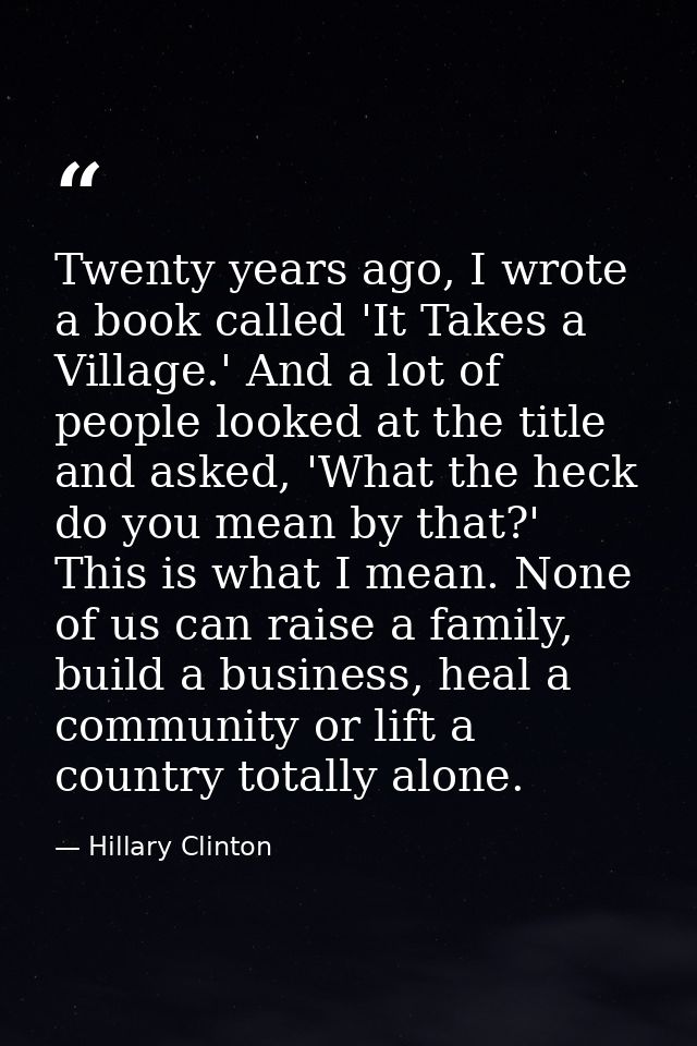 Twenty years ago, I wrote a book called 'It Takes a Village.' And a lot of people looked at the title and asked, 'What t — Hillary Clinton