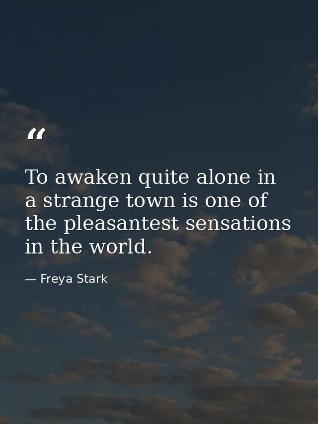 To awaken quite alone in a strange town is one of the pleasantest sensations in the world. — Freya Stark