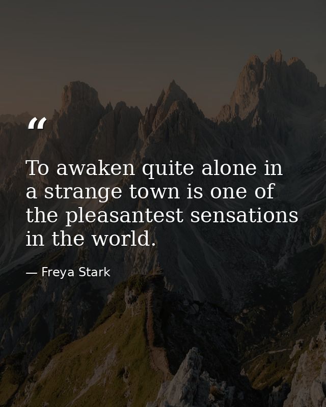 To awaken quite alone in a strange town is one of the pleasantest sensations in the world. — Freya Stark