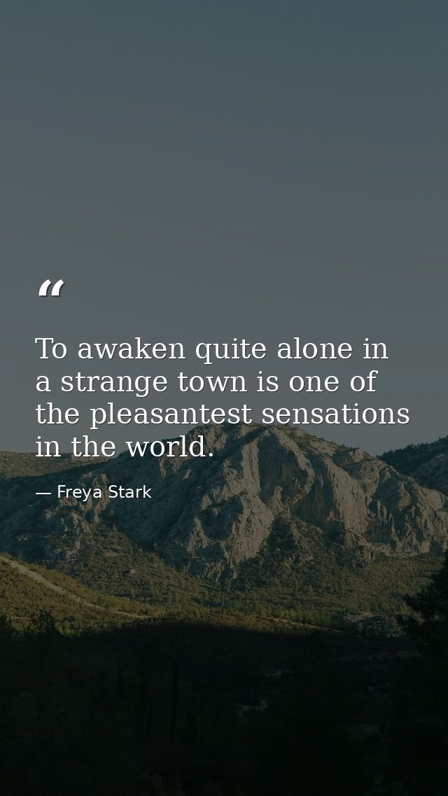To awaken quite alone in a strange town is one of the pleasantest sensations in the world. — Freya Stark