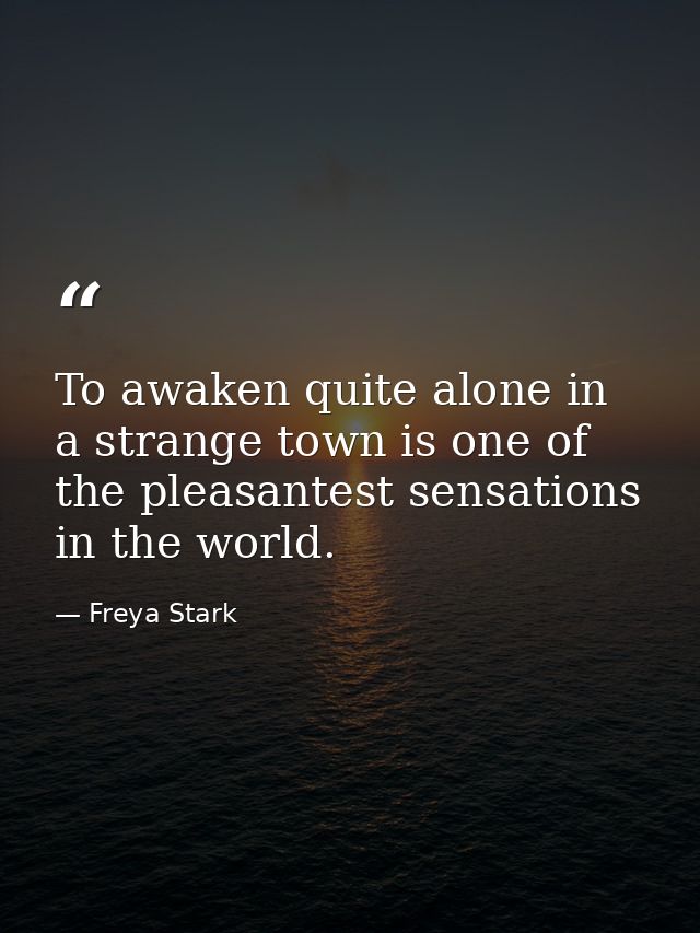 To awaken quite alone in a strange town is one of the pleasantest sensations in the world. — Freya Stark