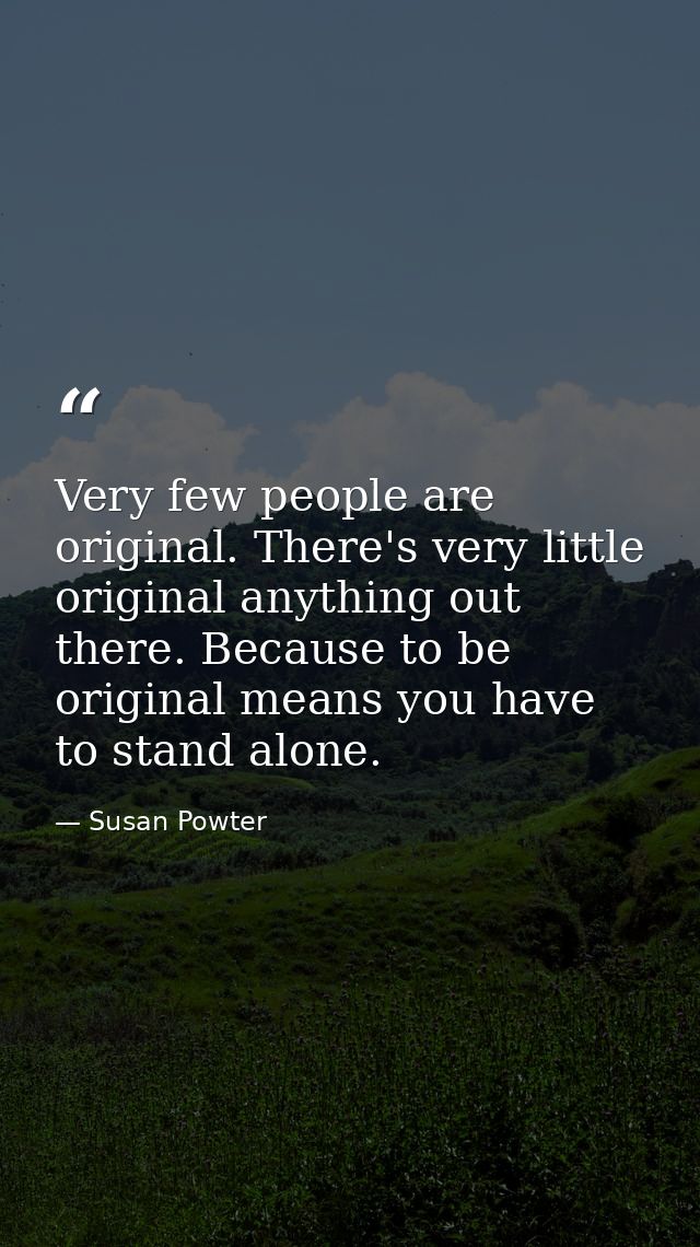 Very few people are original. There's very little original anything out there. Because to be original means you have to  — Susan Powter