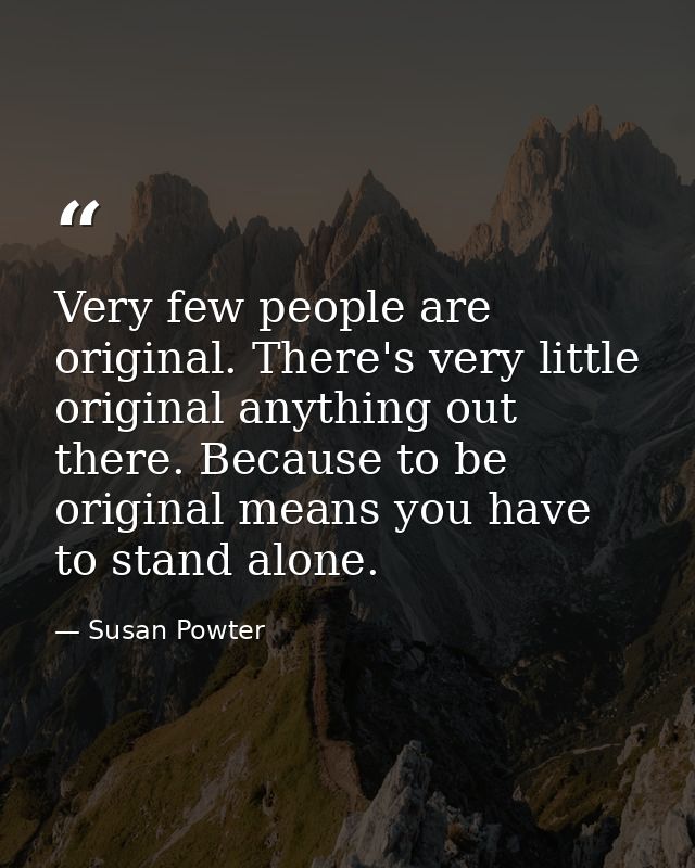 Very few people are original. There's very little original anything out there. Because to be original means you have to  — Susan Powter