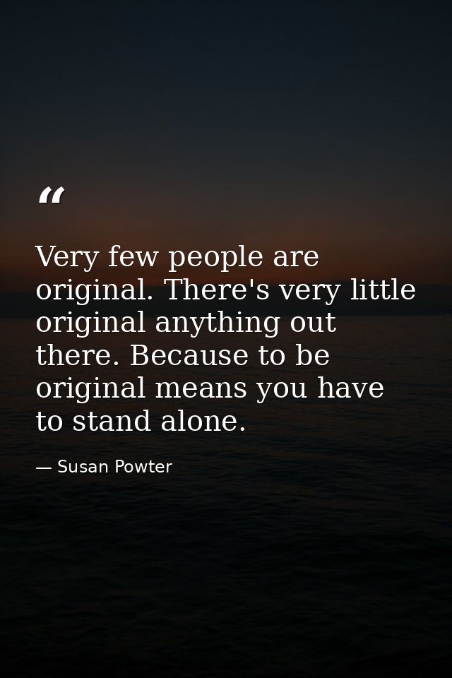 Very few people are original. There's very little original anything out there. Because to be original means you have to  — Susan Powter
