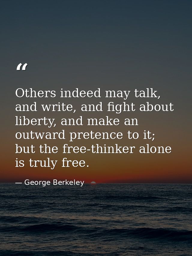 Others indeed may talk, and write, and fight about liberty, and make an outward pretence to it; but the free-thinker alo — George Berkeley