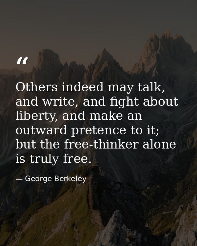 Others indeed may talk, and write, and fight about liberty, and make an outward pretence to it; but the free-thinker alo — George Berkeley