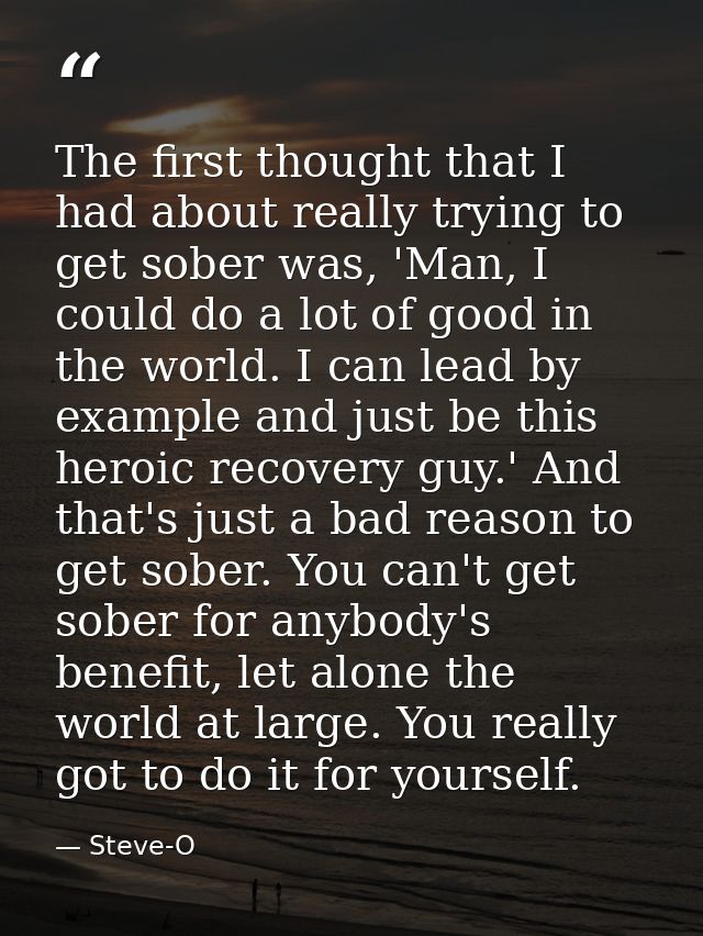 The first thought that I had about really trying to get sober was, 'Man, I could do a lot of good in the world. I can le — Steve-O