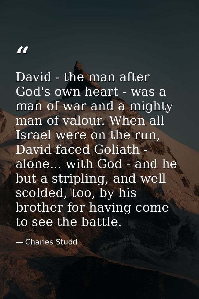David - the man after God's own heart - was a man of war and a mighty man of valour. When all Israel were on the run, Da — Charles Studd