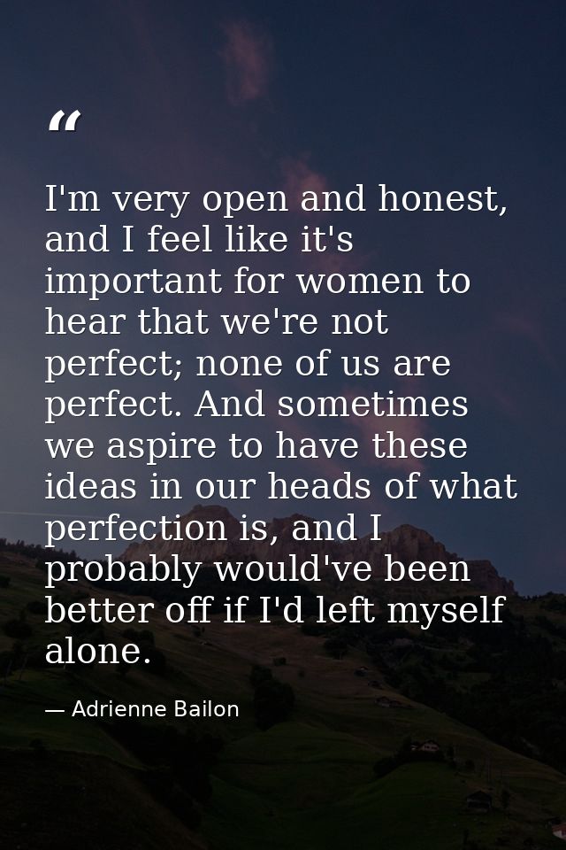 I'm very open and honest, and I feel like it's important for women to hear that we're not perfect; none of us are perfec — Adrienne Bailon