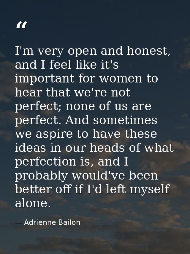 I'm very open and honest, and I feel like it's important for women to hear that we're not perfect; none of us are perfec — Adrienne Bailon