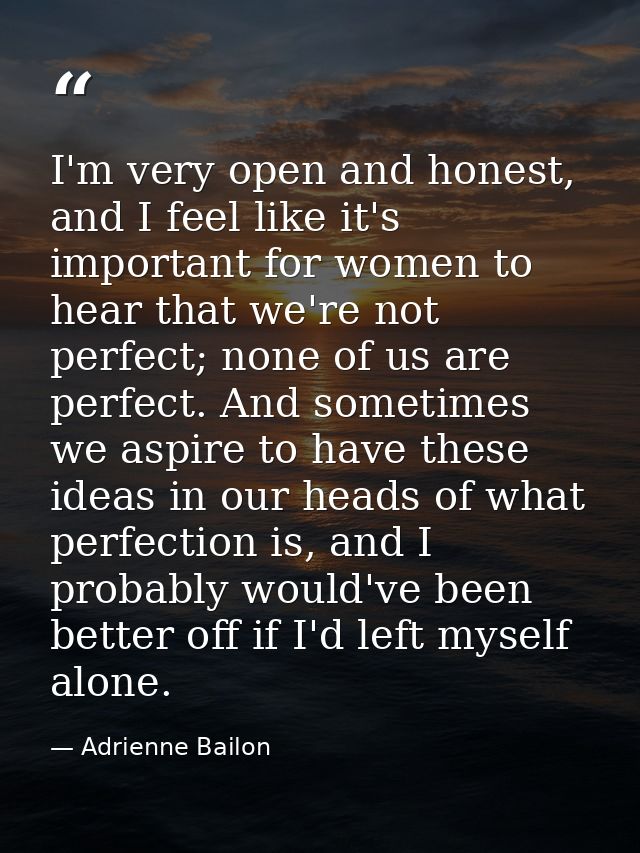 I'm very open and honest, and I feel like it's important for women to hear that we're not perfect; none of us are perfec — Adrienne Bailon