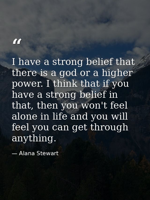 I have a strong belief that there is a god or a higher power. I think that if you have a strong belief in that, then you — Alana Stewart
