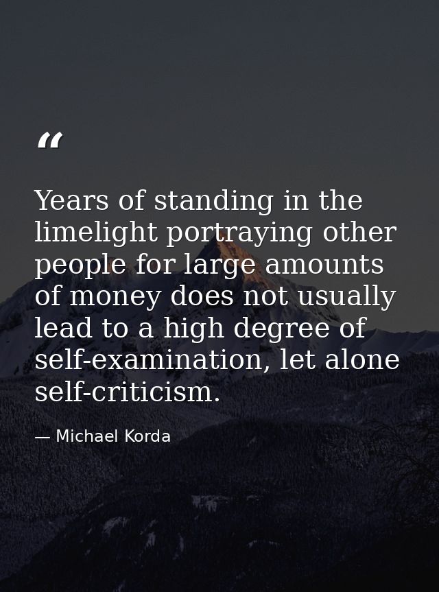 Years of standing in the limelight portraying other people for large amounts of money does not usually lead to a high de — Michael Korda