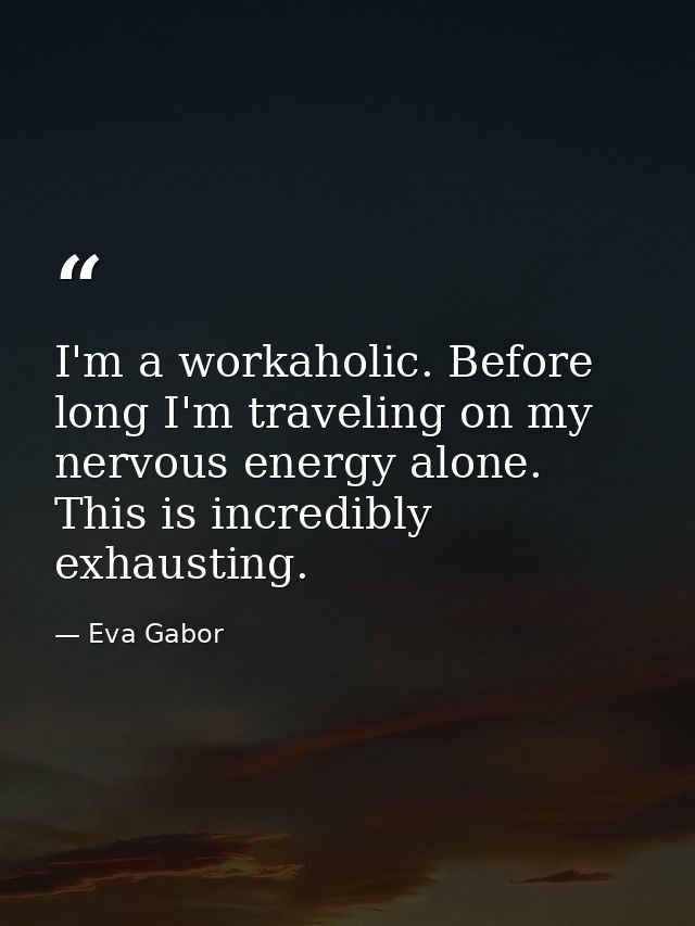 I'm a workaholic. Before long I'm traveling on my nervous energy alone. This is incredibly exhausting. — Eva Gabor