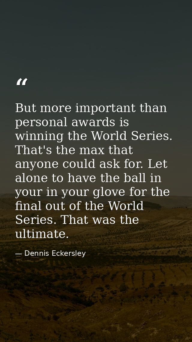 But more important than personal awards is winning the World Series. That's the max that anyone could ask for. Let alone — Dennis Eckersley