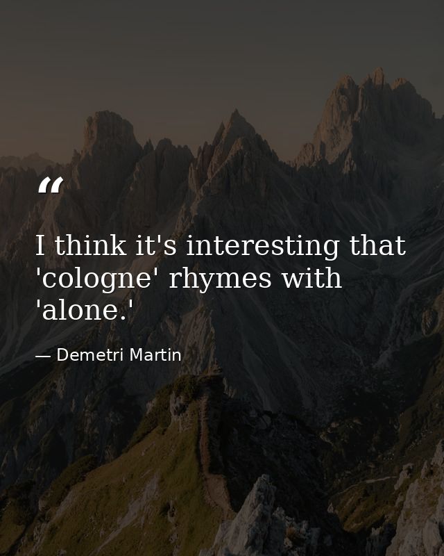I think it's interesting that 'cologne' rhymes with 'alone.' — Demetri Martin