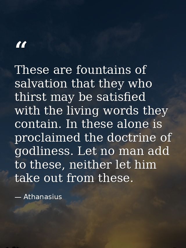 These are fountains of salvation that they who thirst may be satisfied with the living words they contain. In these alon — Athanasius