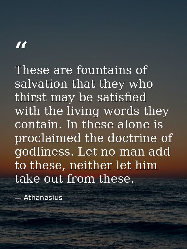 These are fountains of salvation that they who thirst may be satisfied with the living words they contain. In these alon — Athanasius