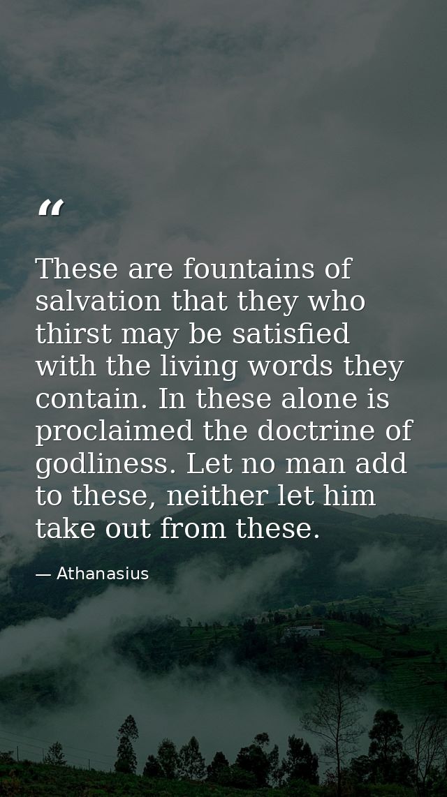 These are fountains of salvation that they who thirst may be satisfied with the living words they contain. In these alon — Athanasius