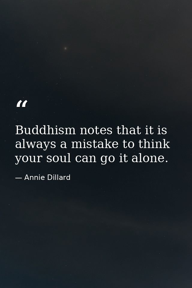 Buddhism notes that it is always a mistake to think your soul can go it alone. — Annie Dillard