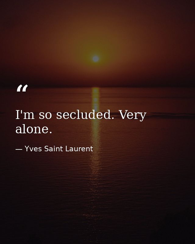 I'm so secluded. Very alone. — Yves Saint Laurent
