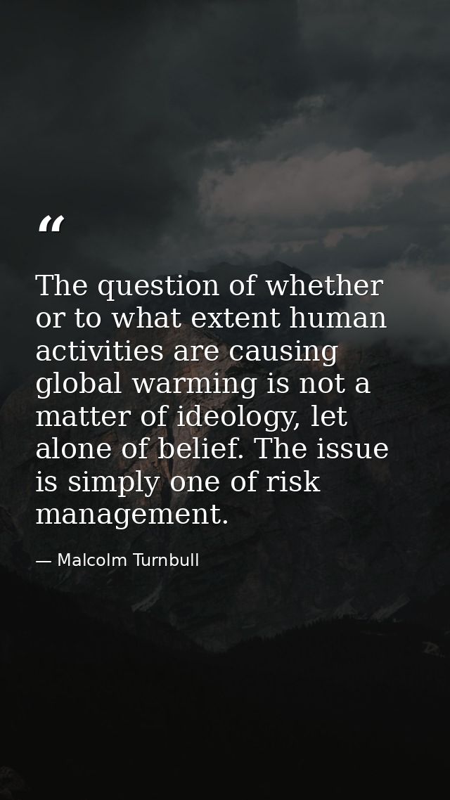 The question of whether or to what extent human activities are causing global warming is not a matter of ideology, let a — Malcolm Turnbull