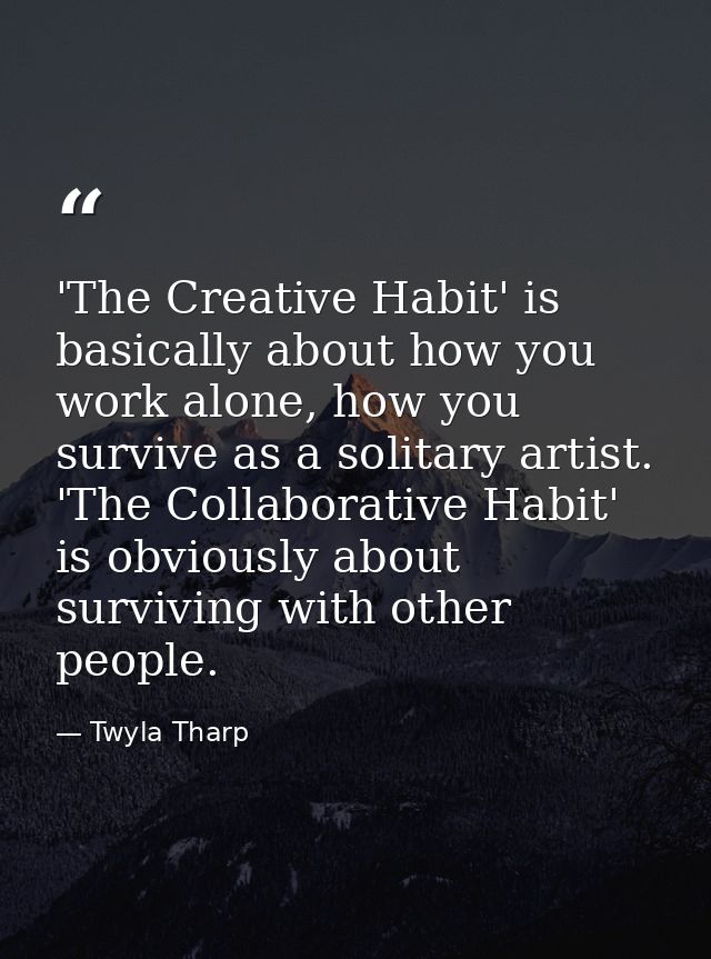 'The Creative Habit' is basically about how you work alone, how you survive as a solitary artist. 'The Collaborative Hab — Twyla Tharp