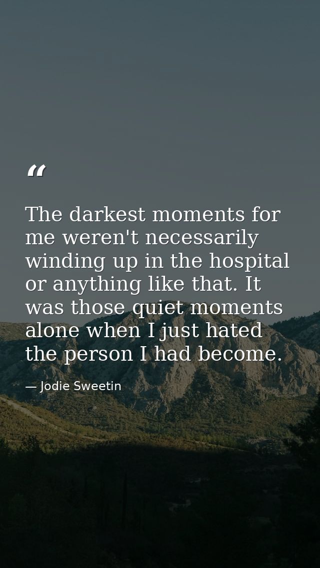 The darkest moments for me weren't necessarily winding up in the hospital or anything like that. It was those quiet mome — Jodie Sweetin
