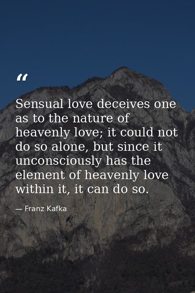 Sensual love deceives one as to the nature of heavenly love; it could not do so alone, but since it unconsciously has th — Franz Kafka