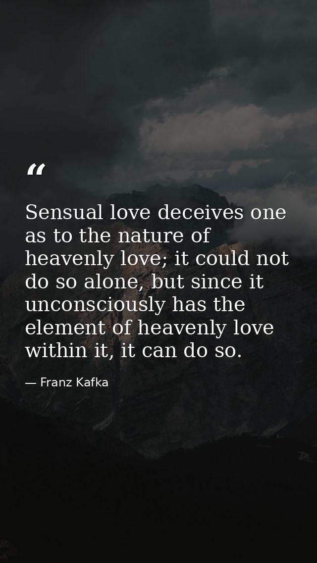 Sensual love deceives one as to the nature of heavenly love; it could not do so alone, but since it unconsciously has th — Franz Kafka