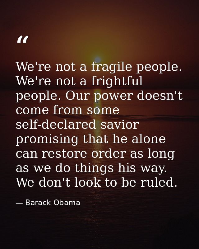 We're not a fragile people. We're not a frightful people. Our power doesn't come from some self-declared savior promisin — Barack Obama