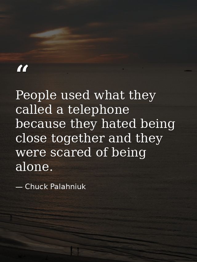 People used what they called a telephone because they hated being close together and they were scared of being alone. — Chuck Palahniuk
