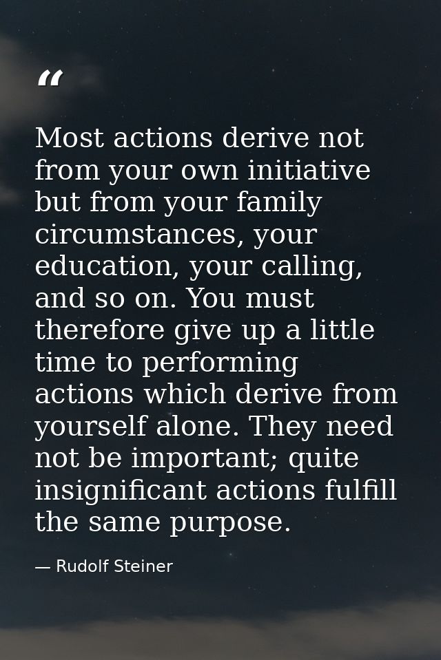 Most actions derive not from your own initiative but from your family circumstances, your education, your calling, and s — Rudolf Steiner