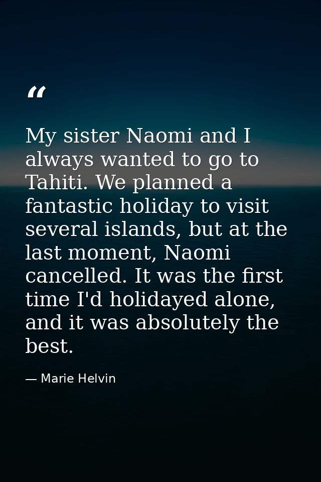 My sister Naomi and I always wanted to go to Tahiti. We planned a fantastic holiday to visit several islands, but at the — Marie Helvin