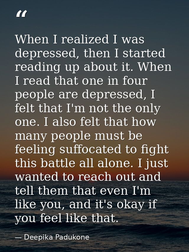 When I realized I was depressed, then I started reading up about it. When I read that one in four people are depressed,  — Deepika Padukone