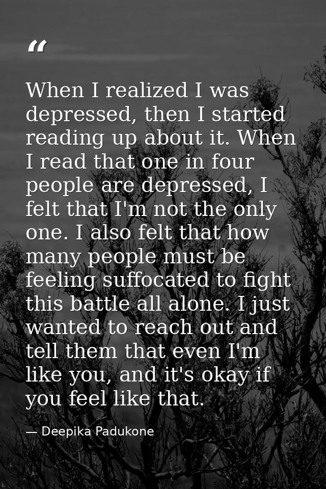 When I realized I was depressed, then I started reading up about it. When I read that one in four people are depressed,  — Deepika Padukone
