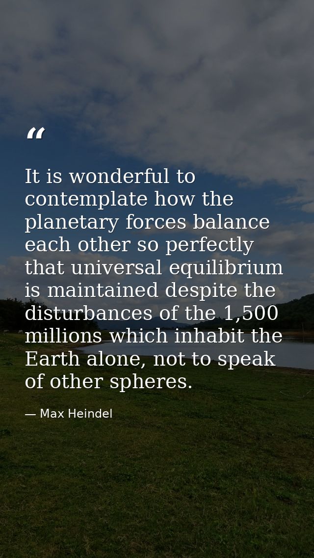 It is wonderful to contemplate how the planetary forces balance each other so perfectly that universal equilibrium is ma — Max Heindel