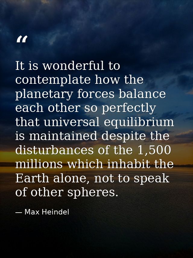 It is wonderful to contemplate how the planetary forces balance each other so perfectly that universal equilibrium is ma — Max Heindel