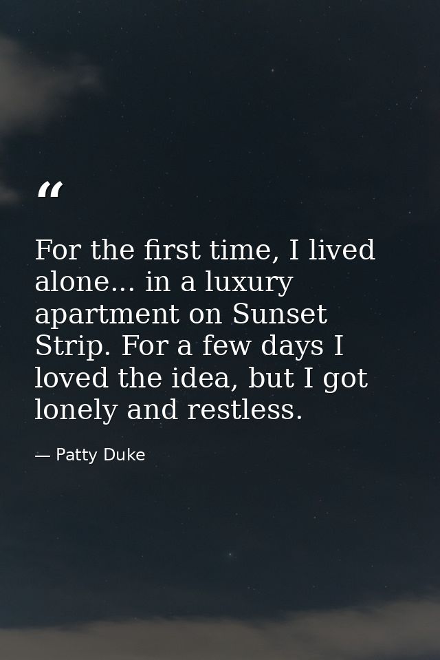 For the first time, I lived alone... in a luxury apartment on Sunset Strip. For a few days I loved the idea, but I got l — Patty Duke