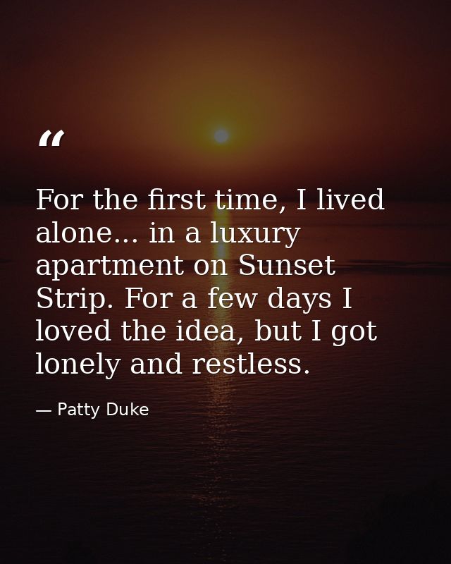 For the first time, I lived alone... in a luxury apartment on Sunset Strip. For a few days I loved the idea, but I got l — Patty Duke