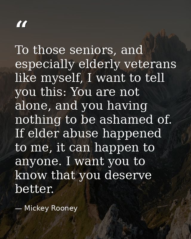 To those seniors, and especially elderly veterans like myself, I want to tell you this: You are not alone, and you havin — Mickey Rooney
