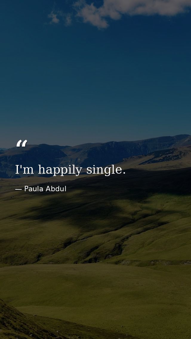 I'm happily single. — Paula Abdul
