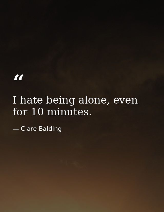 I hate being alone, even for 10 minutes. — Clare Balding