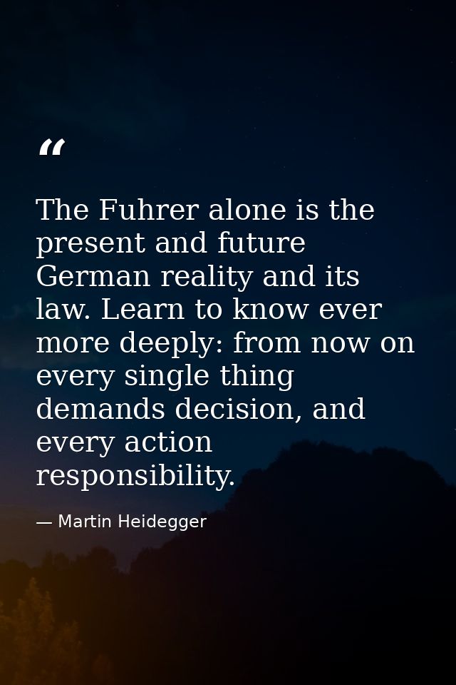 The Fuhrer alone is the present and future German reality and its law. Learn to know ever more deeply: from now on every — Martin Heidegger