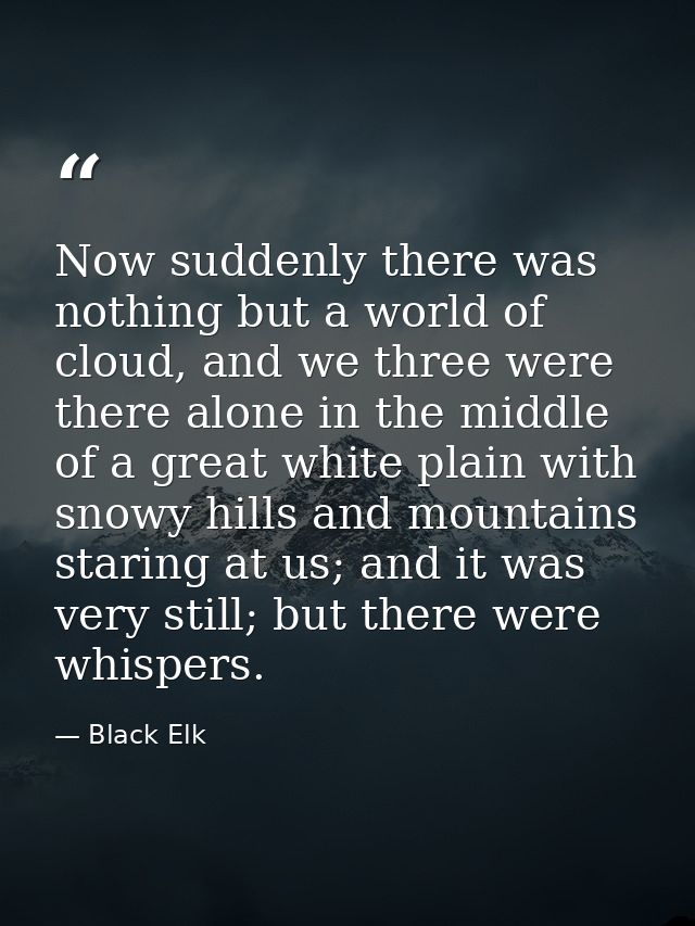 Now suddenly there was nothing but a world of cloud, and we three were there alone in the middle of a great white plain  — Black Elk