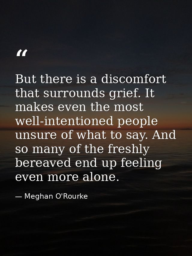 But there is a discomfort that surrounds grief. It makes even the most well-intentioned people unsure of what to say. An — Meghan O'Rourke
